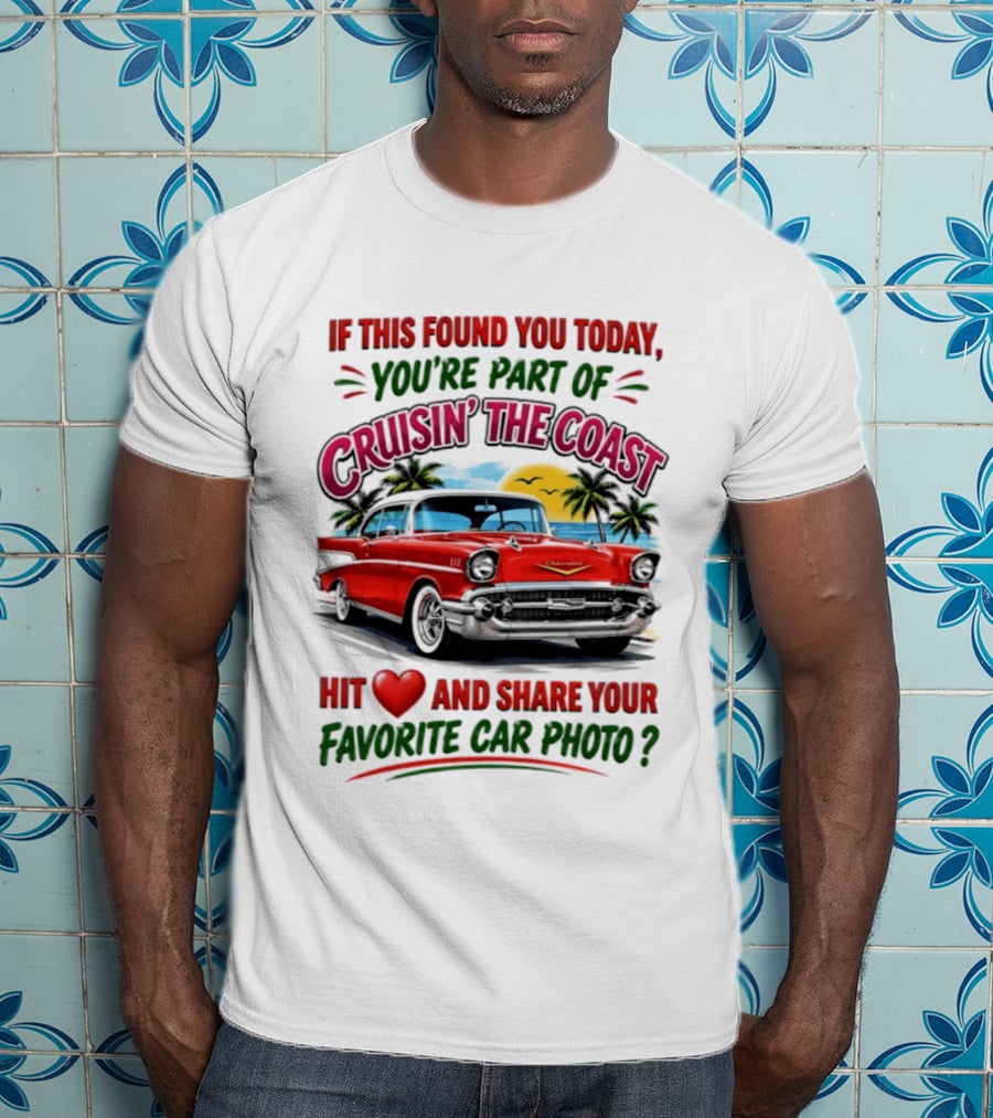 If This Found You Today You're Part Of Cruisin' The Coast Hit Love And Share Your Favorite Car Photo T-Shirt