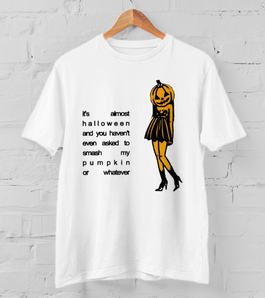 It's Almost Halloween You Haven't Even Asked To Smash My Pumpkin Whatever T-Shirt