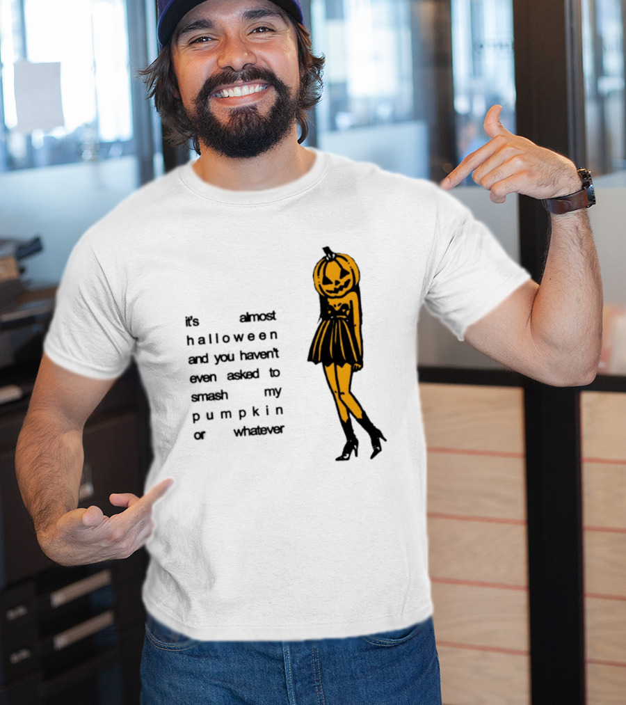 It's Almost Halloween You Haven't Even Asked To Smash My Pumpkin Whatever T-Shirt