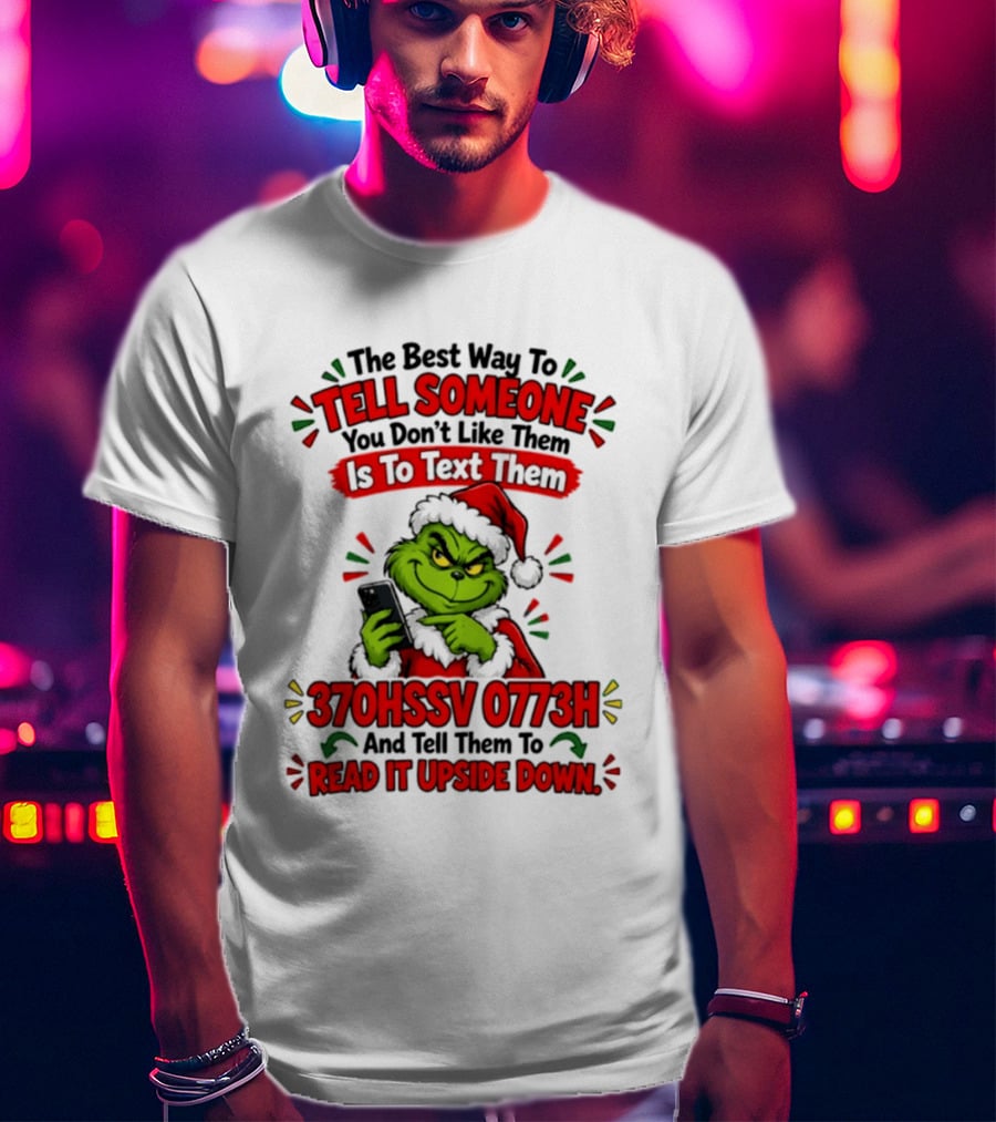 Grinch Christmas The Best Way To Tell Someone You Don't Like Them Is To Text Them 370HSSV 0773H Read It Upside Down T-Shirt