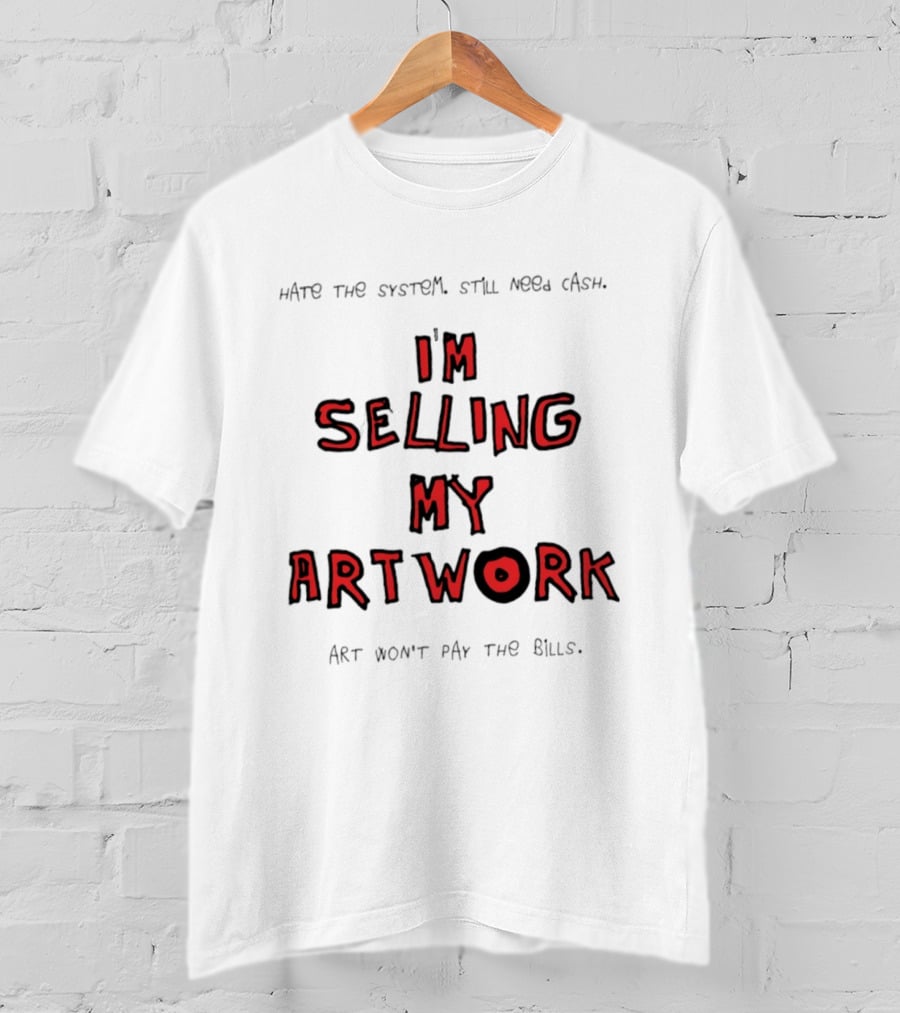 Hate The System Still Need Cash I'm Selling My Artwork Art Won't Pay The Bills T-Shirt