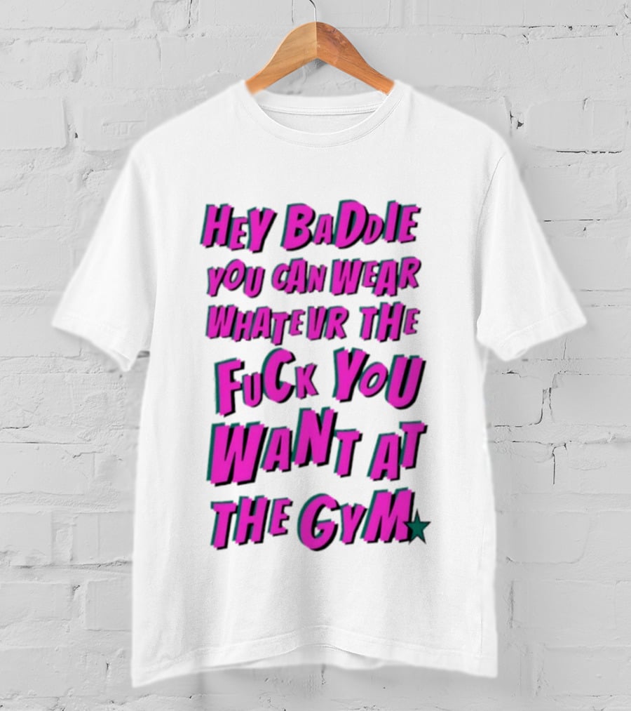 Hey Baddie You Can Wear Whatever The Fuck You Want At The Gym T-Shirt