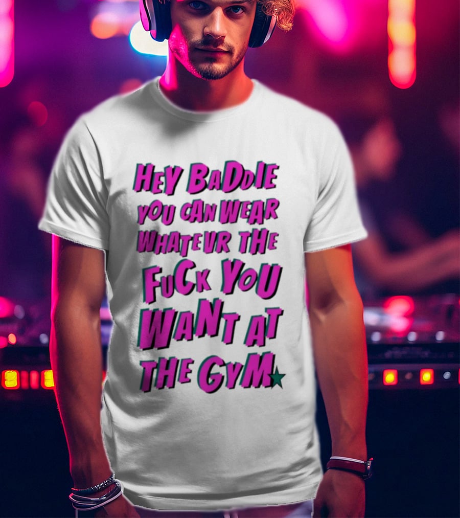 Hey Baddie You Can Wear Whatever The Fuck You Want At The Gym T-Shirt