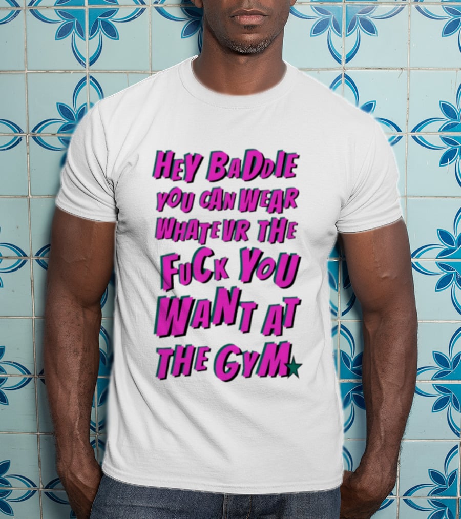 Hey Baddie You Can Wear Whatever The Fuck You Want At The Gym T-Shirt