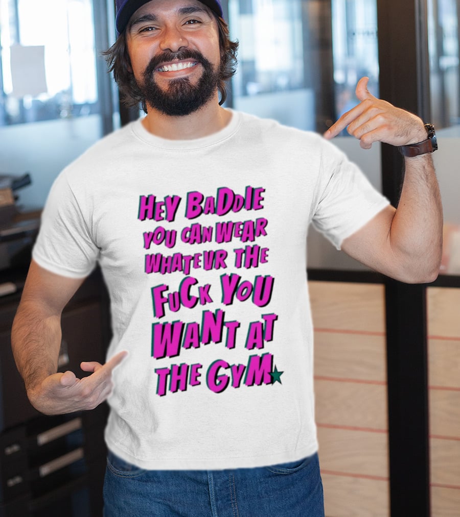 Hey Baddie You Can Wear Whatever The Fuck You Want At The Gym T-Shirt