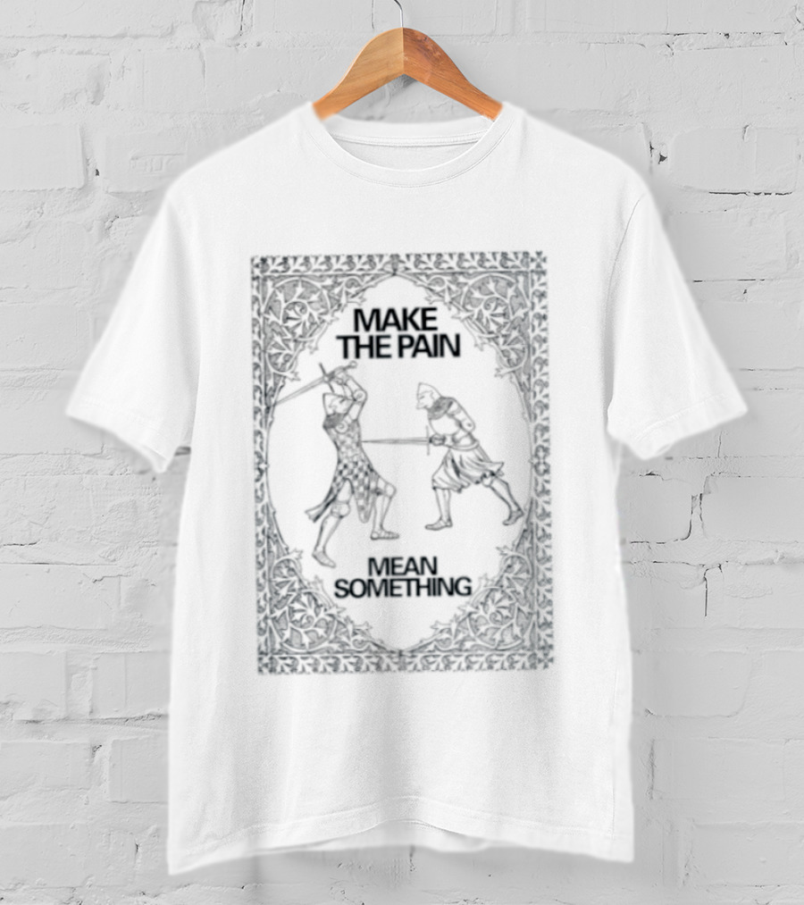 Make The Pain Mean Something Knights Swords Combat T-Shirt