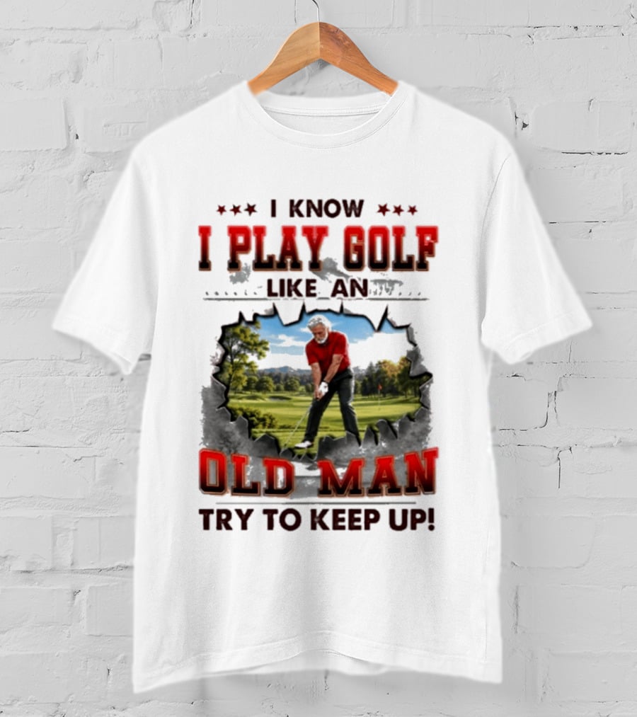 I Know I Play Golf Like An Old Man Try To Keep Up Fun Golfing Humor T-Shirt
