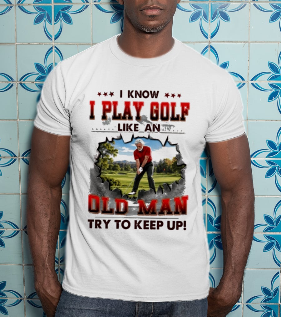 I Know I Play Golf Like An Old Man Try To Keep Up Fun Golfing Humor T-Shirt