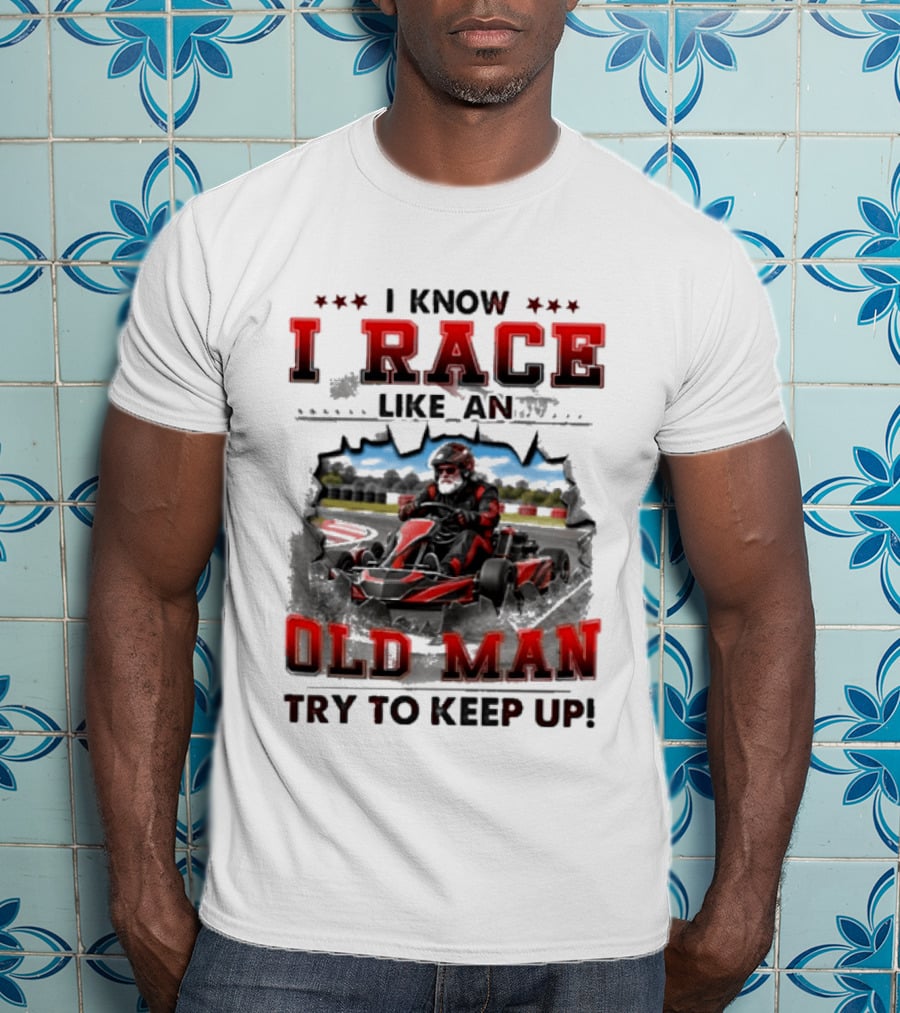 I Know I Race Like An Old Man Try To Keep Up Karting Challenge T-Shirt