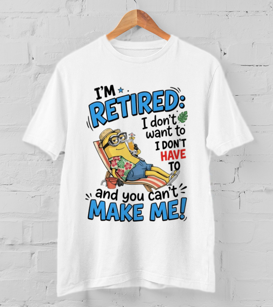 Minion Beach I'm Retired I Don't Want To I Don't Have To And You Can't Make Me Island Vibes T-Shirt