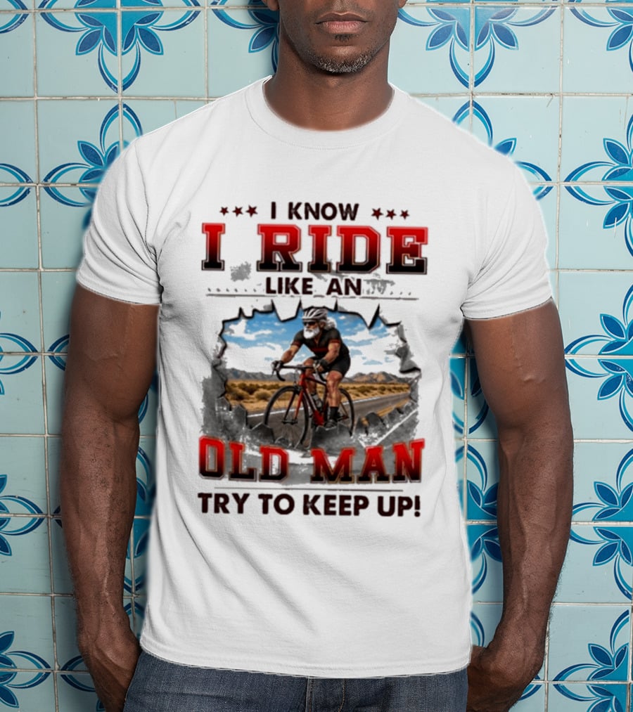 I Know I Ride Like An Old Man Try To Keep Up Cycling T-Shirt