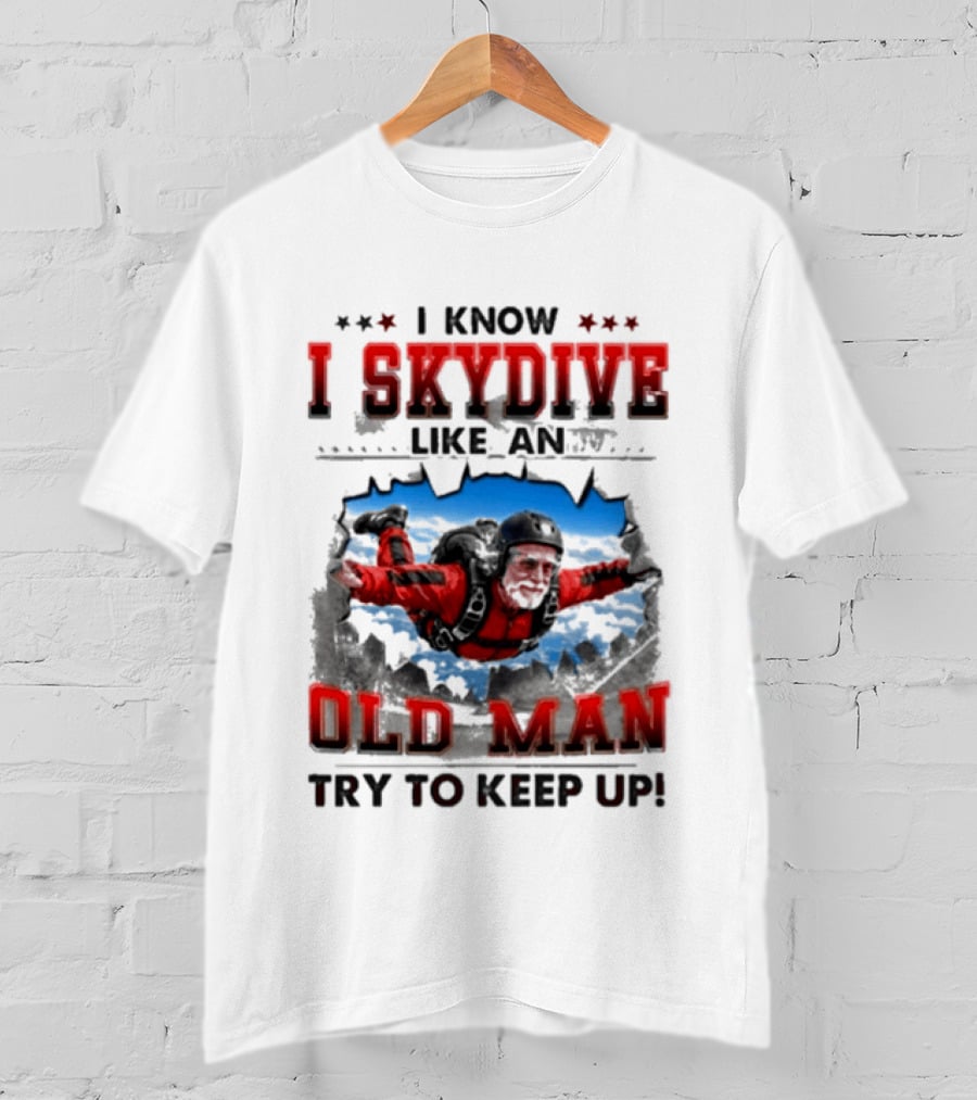 I Know I Skydive Like An Old Man Try To Keep Up Skydiving Parachute Adventure T-Shirt