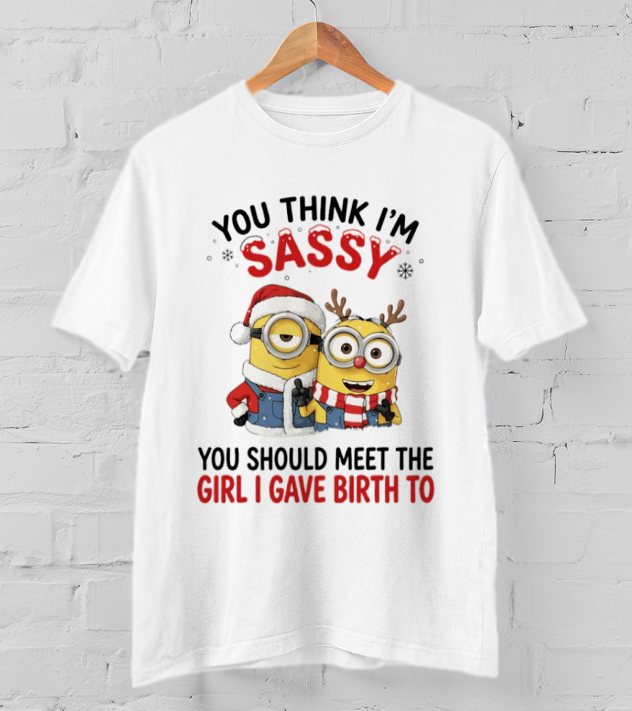 Minions Christmas 2026 You Think I'm Sassy You Should Meet The Girl I Gave Birth To Santa And Reindeer Minions T-Shirt