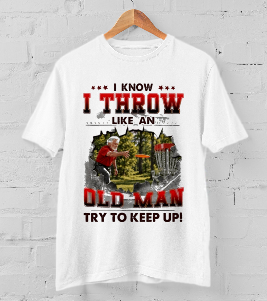 I Know I Throw Like An Old Man Try To Keep Up Disc Golf T-Shirt