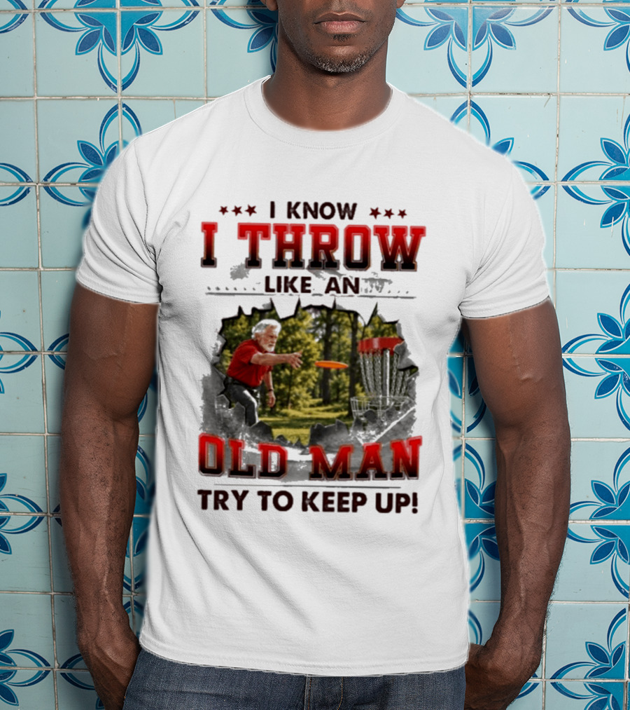 I Know I Throw Like An Old Man Try To Keep Up Disc Golf T-Shirt