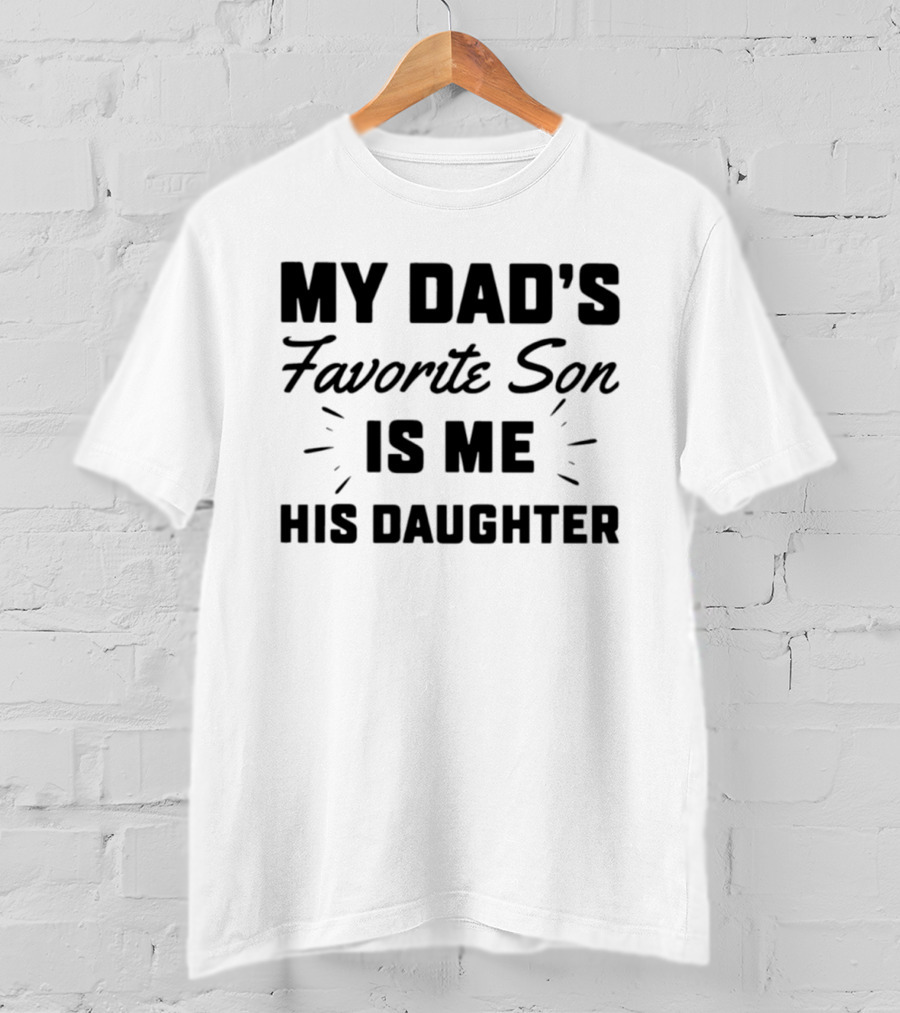 My Dad's Favorite Son Is Me His Daughter T-Shirt