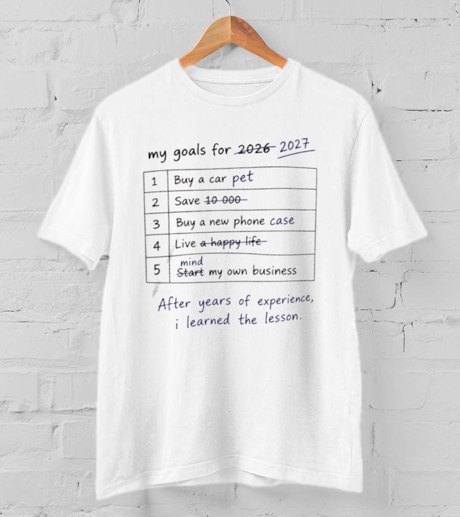 My Goals For 2027 Buy A Pet Save 10 000 Buy A New Live A Happy Life Mind My Own Business After Years Of Experience I Learned The Lesson T-Shirt