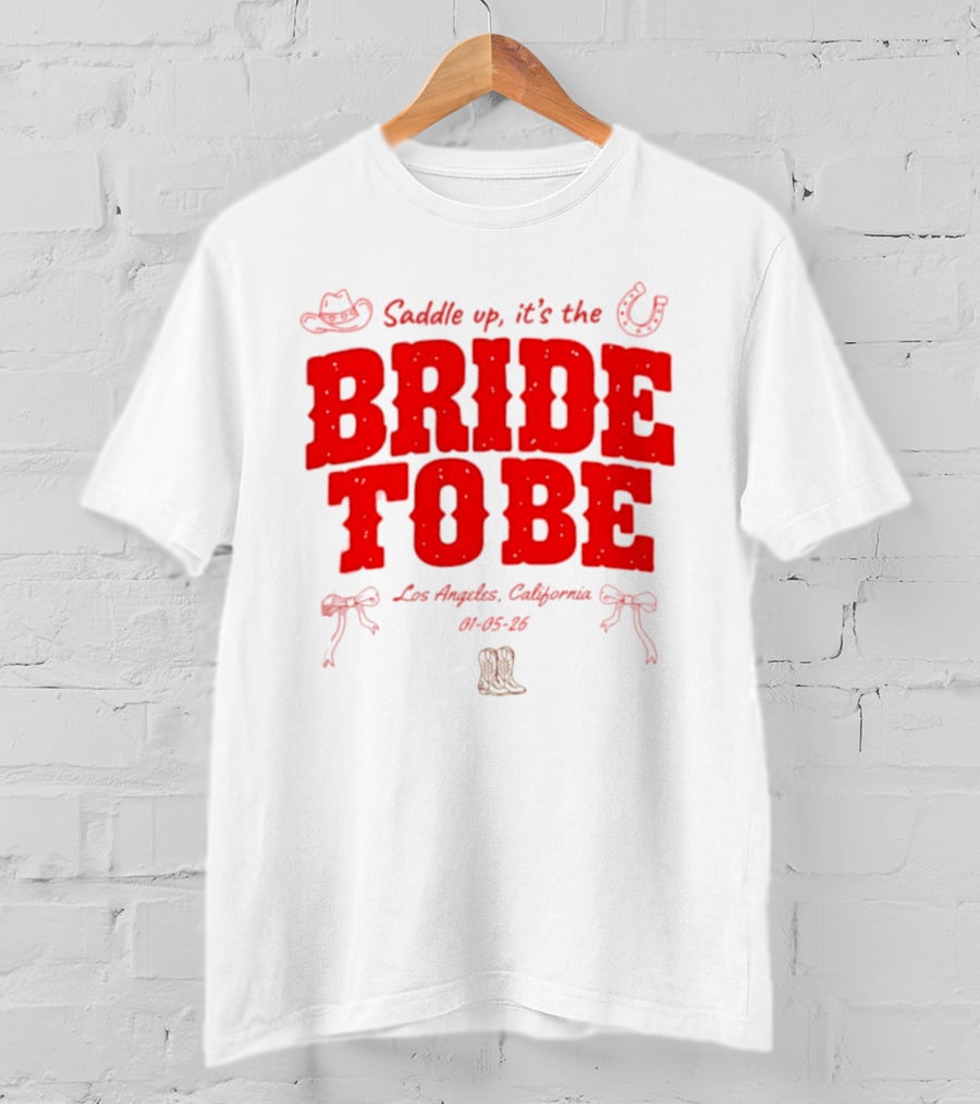 Saddle Up It's The Bride To Be Los Angeles California 04 05 26 T-Shirt
