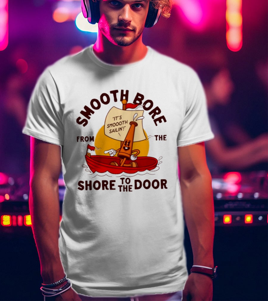 Smooth Bore It's Smoooth Sailin' From The Shore To The Door T-Shirt