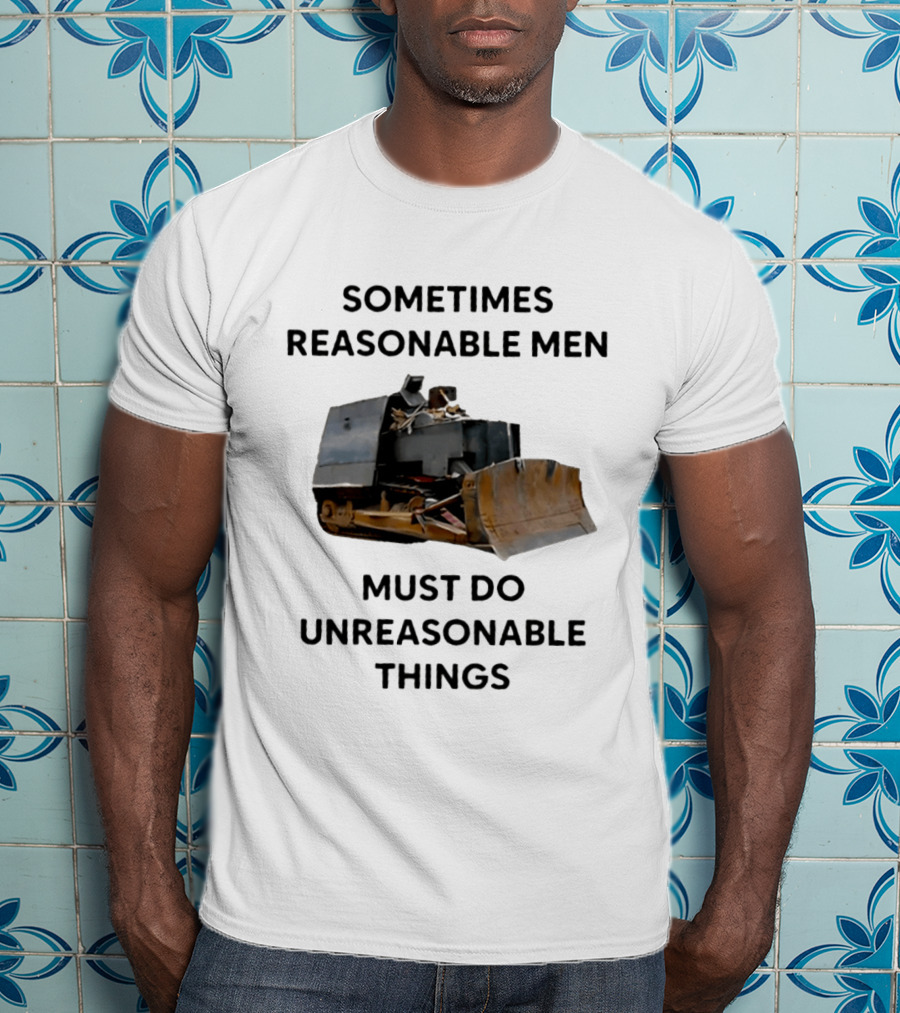Sometimes Reasonable Men Must Do Unreasonable Things Killdozer T-Shirt