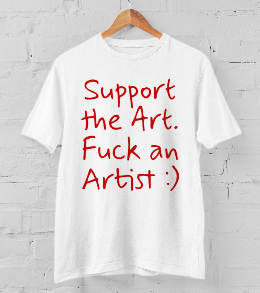 Support The Art Fuck An Artist :) T-Shirt
