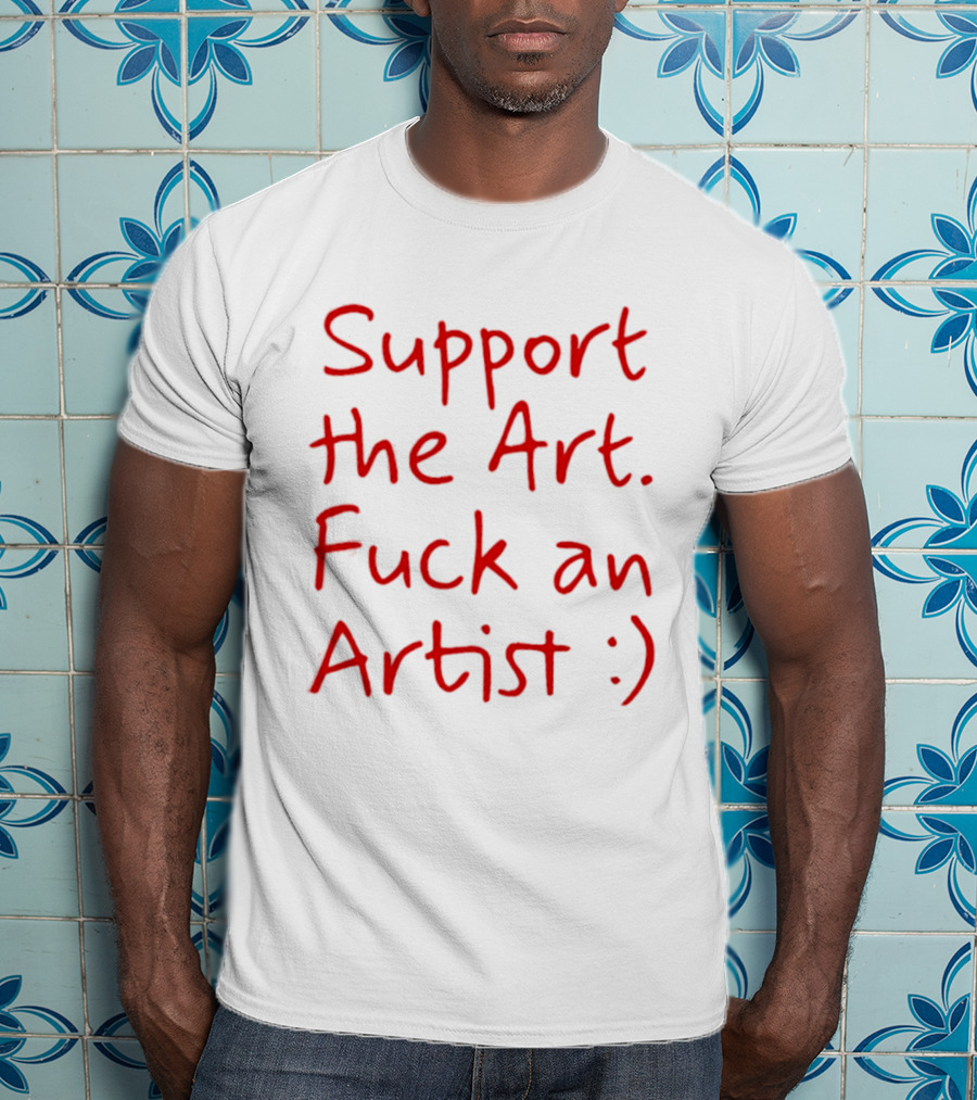 Support The Art Fuck An Artist :) T-Shirt