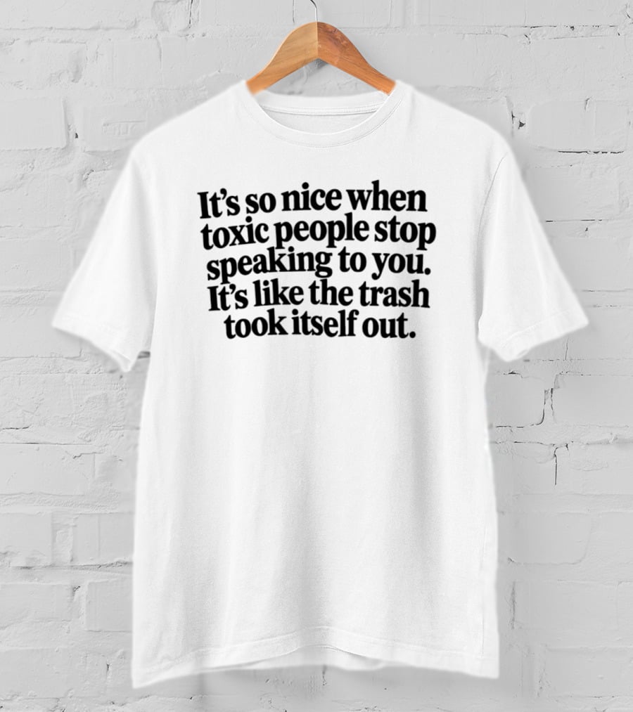It's So Nice When Toxic People Stop Speaking It's Like Trash Took Itself Out T-Shirt