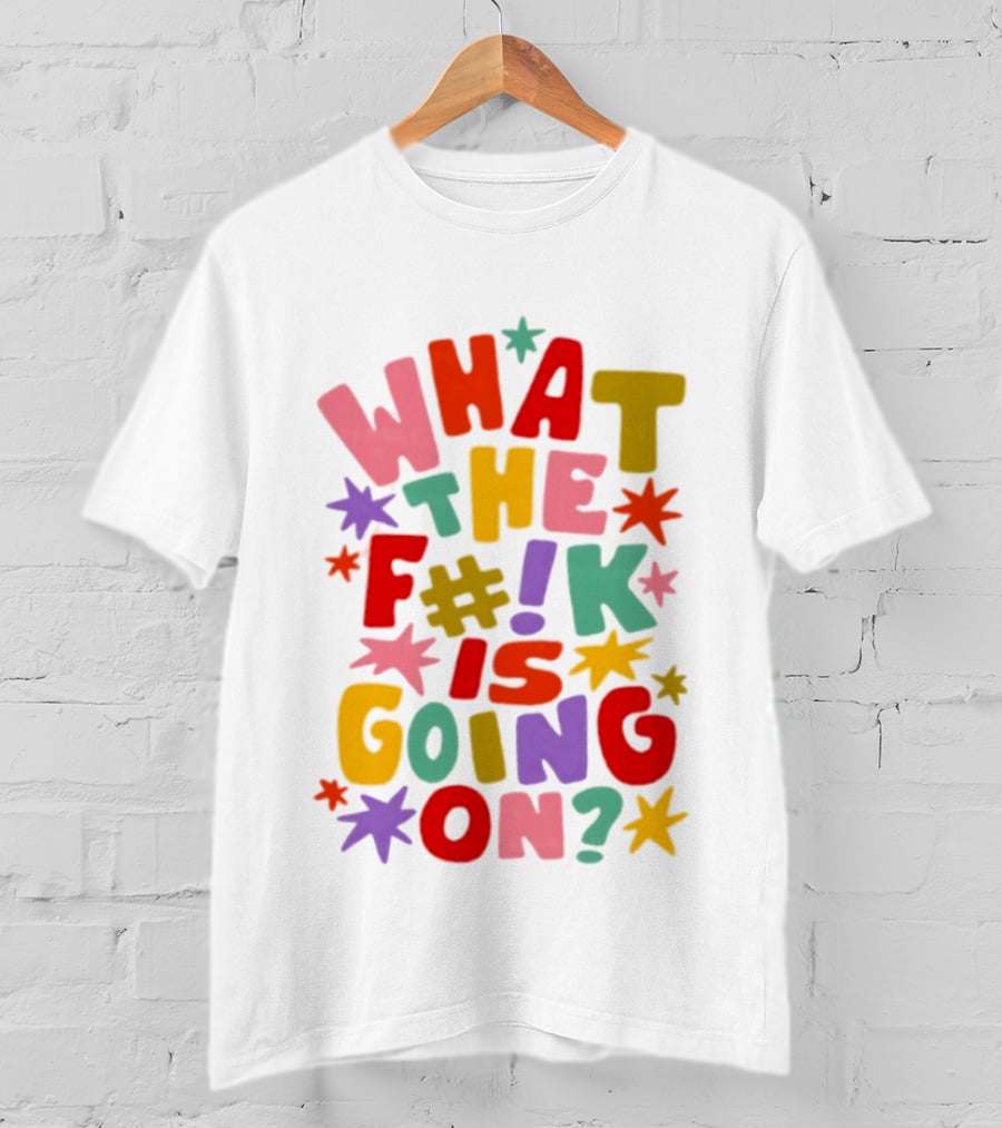 What The F#%! Is Going On Colorful Sarcastic T-Shirt