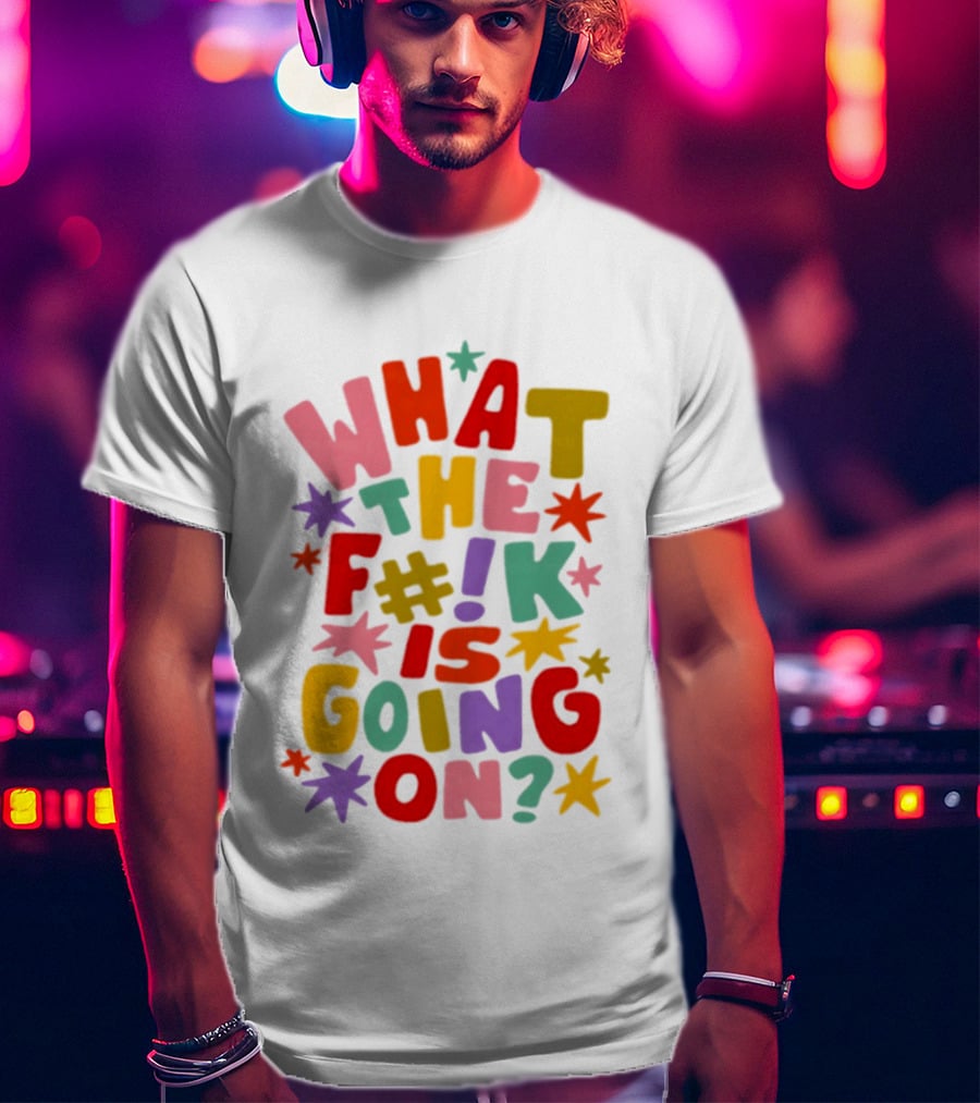 What The F#%! Is Going On Colorful Sarcastic T-Shirt
