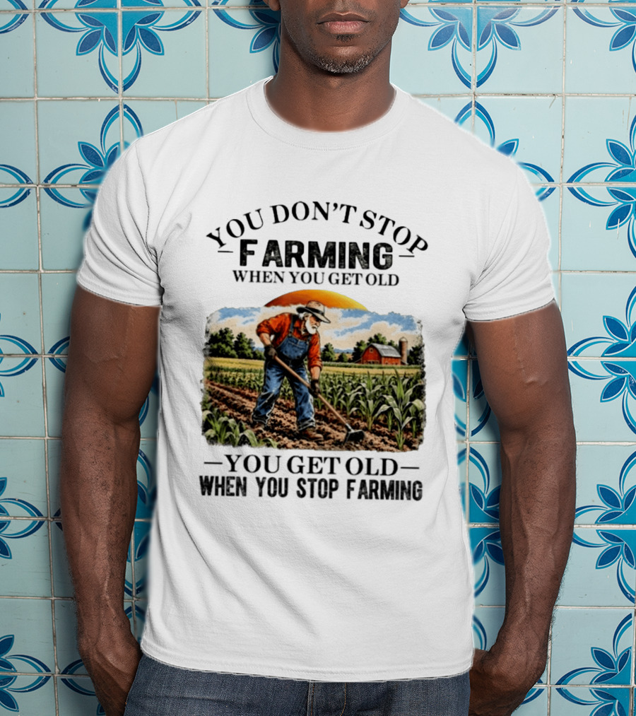 You Don't Stop Farming When You Get Old You Get Old When You Stop Farming Farmer In Field T-Shirt