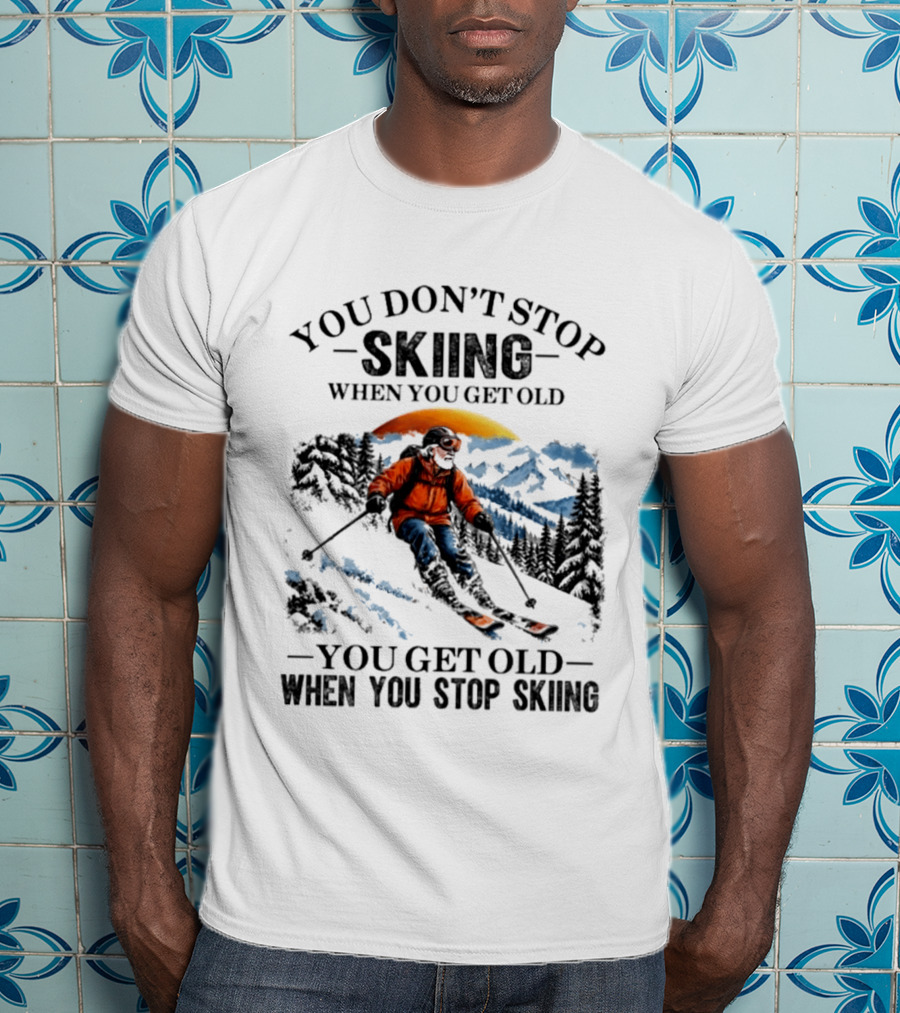You Don't Stop Skiing Mountain Adventure You Get Old When You Stop Skiing T-Shirt