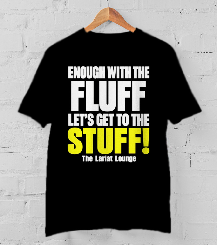 Enough With The Fluff Let's Get To The Stuff The Lariat Lounge T-Shirt