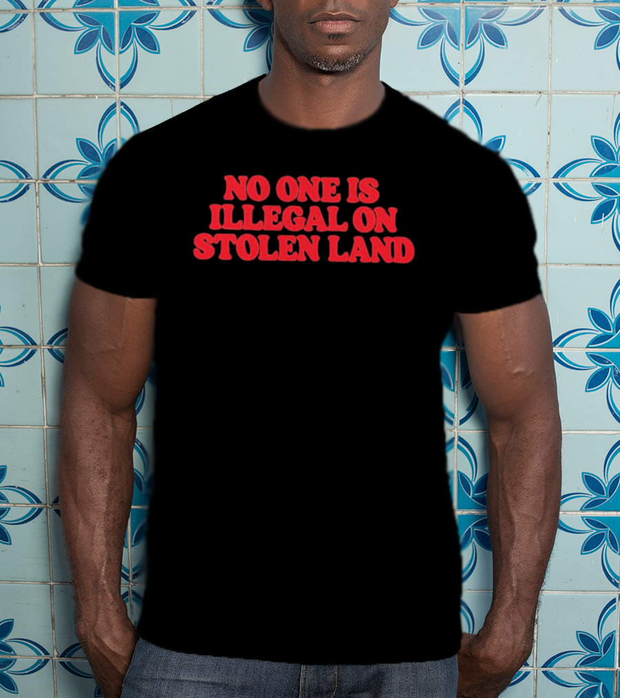 No One Is Illegal No Stolen Land T-Shirt