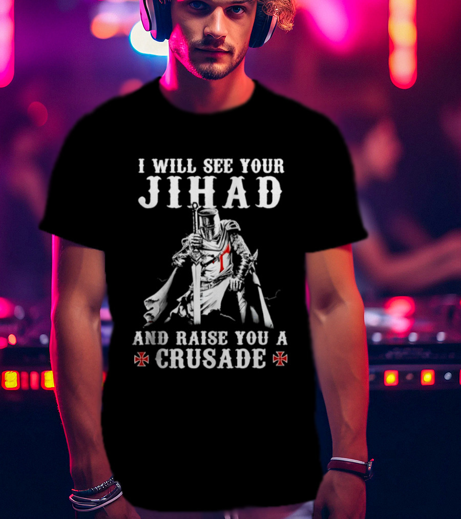 I Will See Your Jihad And Raise You A Crusade Knight Templar Crosses T-Shirt
