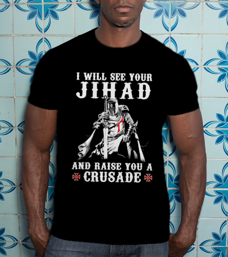 I Will See Your Jihad And Raise You A Crusade Knight Templar Crosses T-Shirt