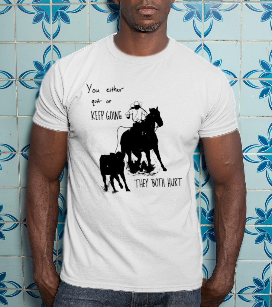 Cowboy You Either Quit Or Keep Going They Both Hurt Horseback Rider With Lasso And Cattle T-Shirt