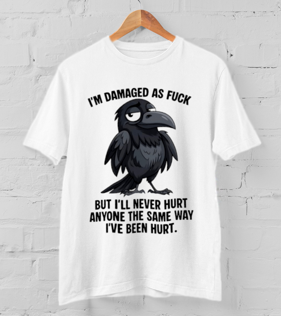 I'm Damaged As Fuck Crow Never Hurt Anyone The Same Way I've Been Hurt T-Shirt