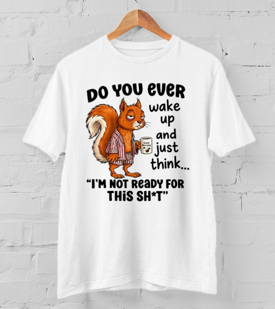 Do You Ever Wake Up And Just Think I'm Not Ready For This With Squirrel In Pajamas Holding Good Morning Coffee T-Shirt