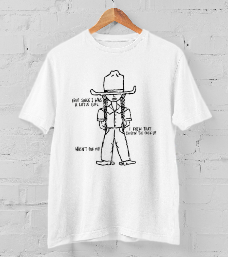 Ever Since I Was A Little Girl I Knew That Shuttin' The Fuck Up Wasn't For Me Cowboy Sketch T-Shirt