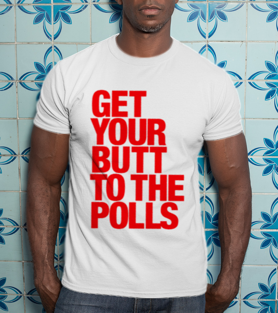 Get Your Butt To The Polls T-Shirt