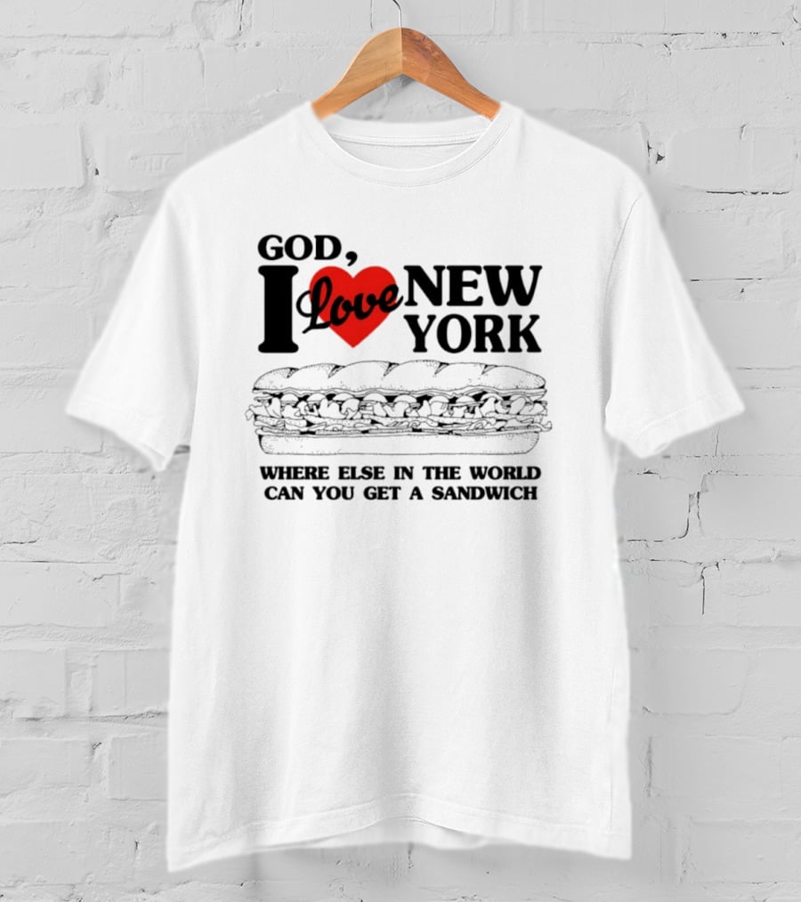 God I Love New York Where Else In The World Can You Get A Sandwich T-Shirt