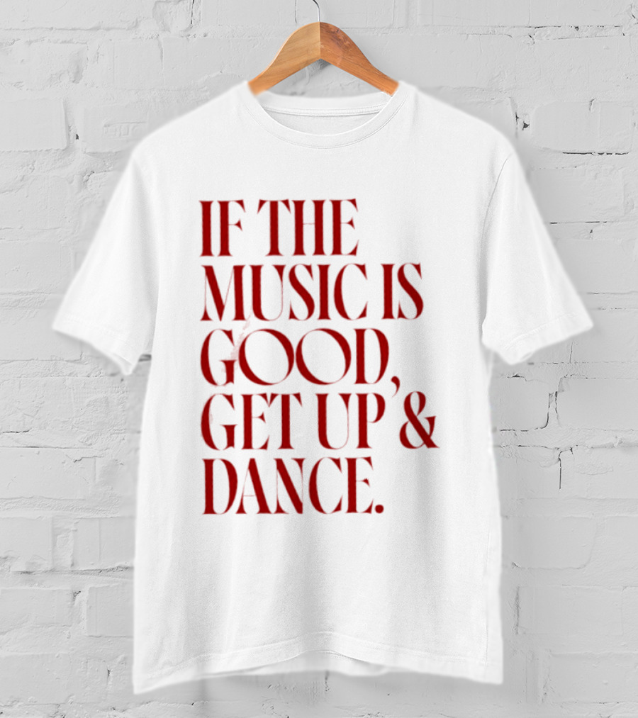 If The Music Is Good Get Up And Dance T-Shirt