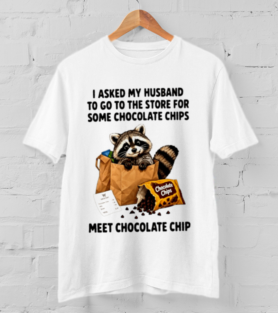 I Asked My Husband To Go To The Store For Some Chocolate Chips Meet Chocolate Chip Raccoon T-Shirt