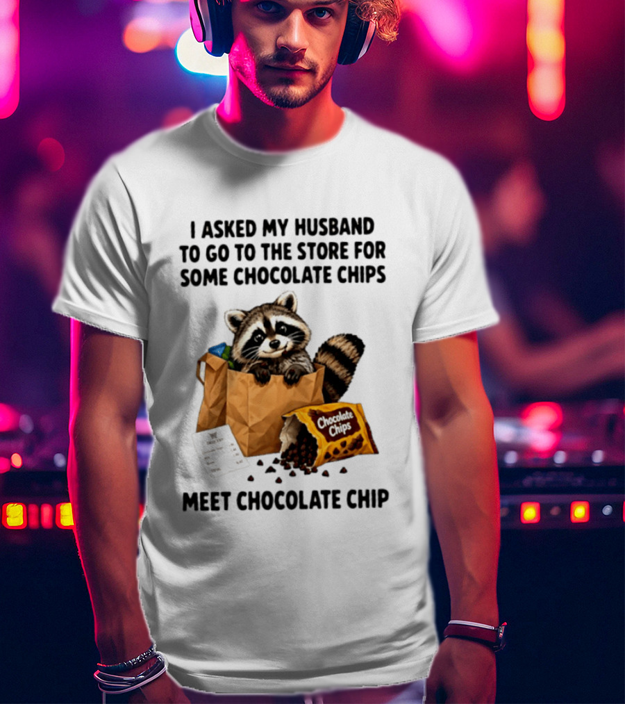 I Asked My Husband To Go To The Store For Some Chocolate Chips Meet Chocolate Chip Raccoon T-Shirt