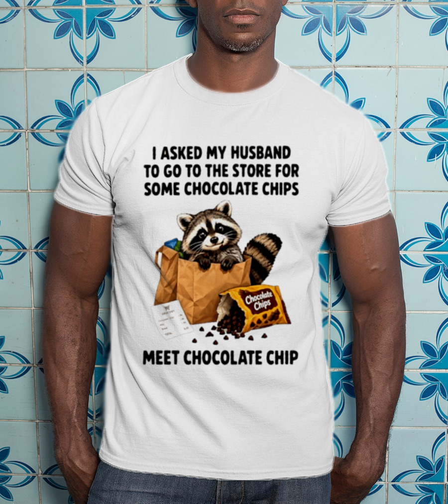 I Asked My Husband To Go To The Store For Some Chocolate Chips Meet Chocolate Chip Raccoon T-Shirt