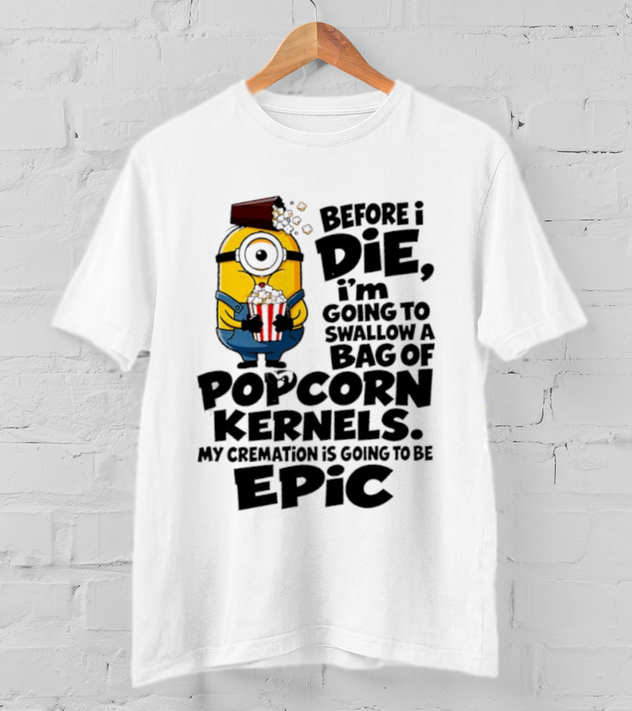 Minions Before I Die I'm Going To Swallow Popcorn Kernels My Cremation Is Epic T-Shirt