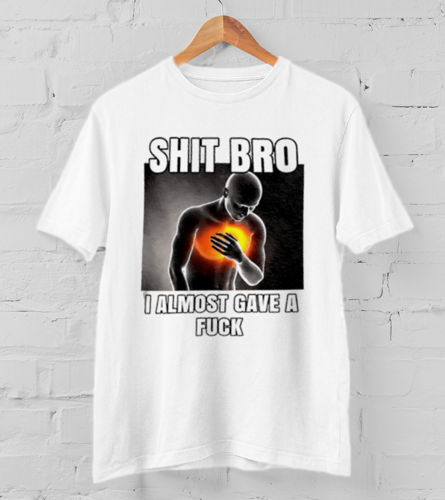 SHIT BRO I ALMOST GAVE A FUCK Fiery Sarcastic Humorous T-Shirt
