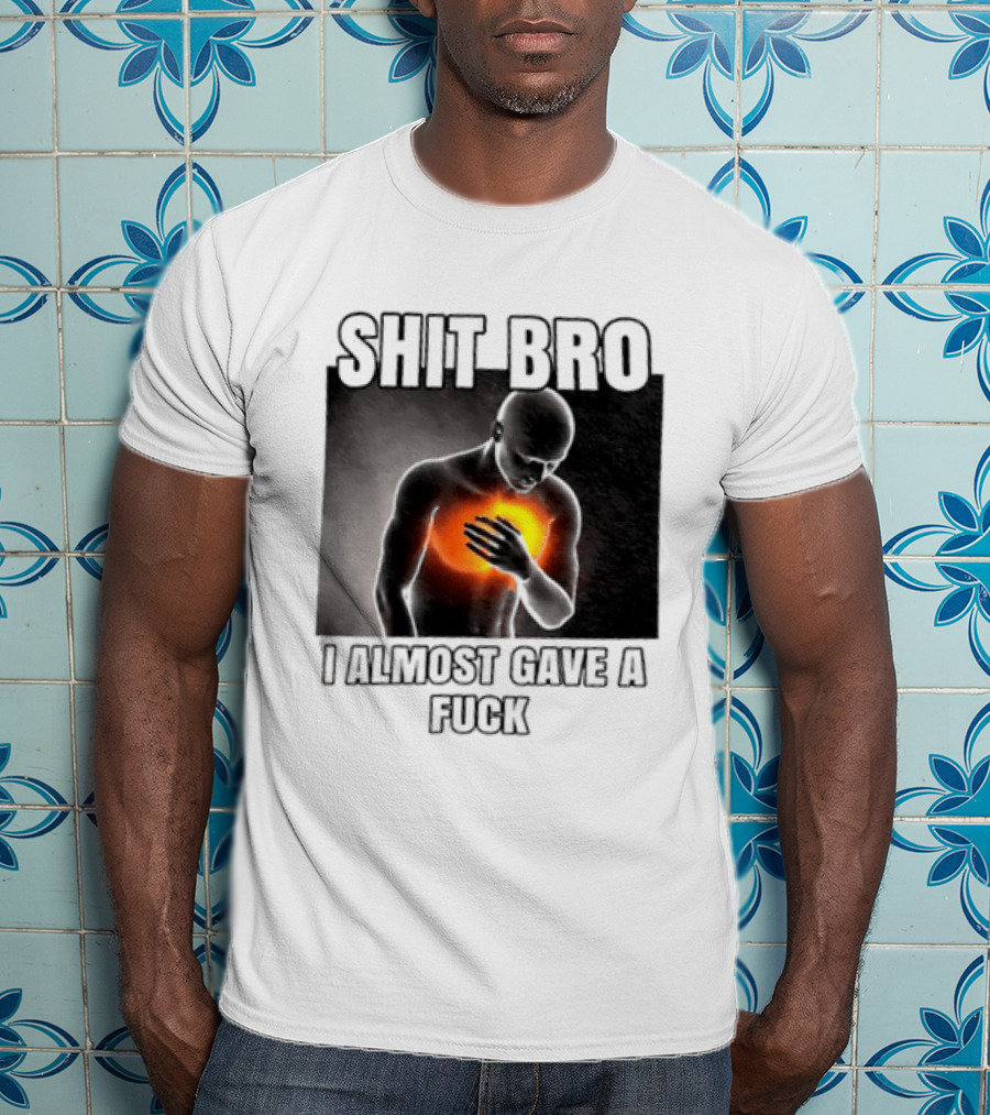 SHIT BRO I ALMOST GAVE A FUCK Fiery Sarcastic Humorous T-Shirt