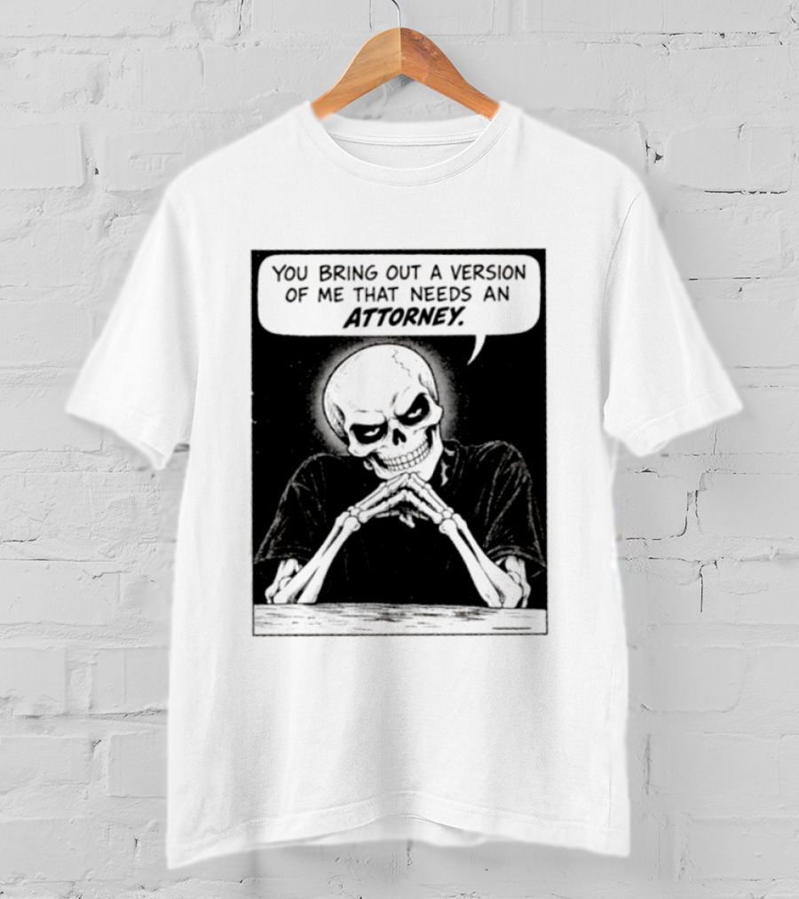 Skeleton You Bring Out A Version Of Me That Needs An Attorney T-Shirt