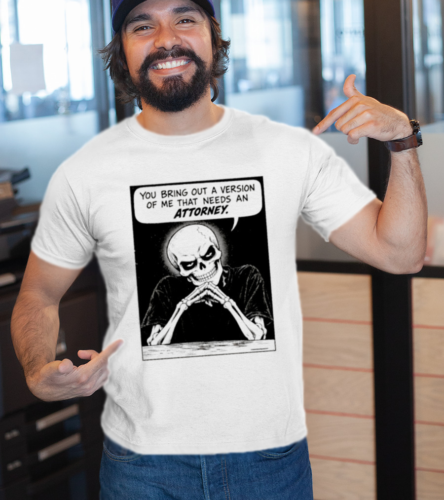 Skeleton You Bring Out A Version Of Me That Needs An Attorney T-Shirt